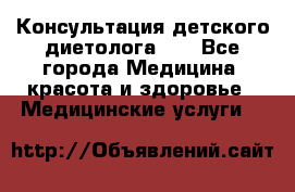 Консультация детского диетолога 21 - Все города Медицина, красота и здоровье » Медицинские услуги   